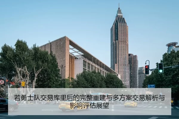 若勇士队交易库里后的完整重建与多方案交易解析与影响评估展望