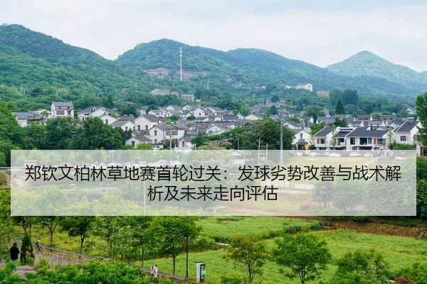 郑钦文柏林草地赛首轮过关：发球劣势改善与战术解析及未来走向评估