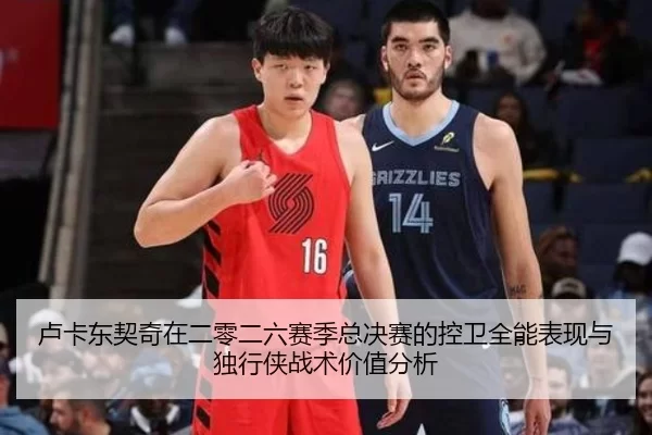 卢卡东契奇在二零二六赛季总决赛的控卫全能表现与独行侠战术价值分析