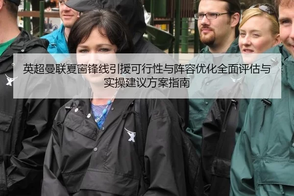 英超曼联夏窗锋线引援可行性与阵容优化全面评估与实操建议方案指南